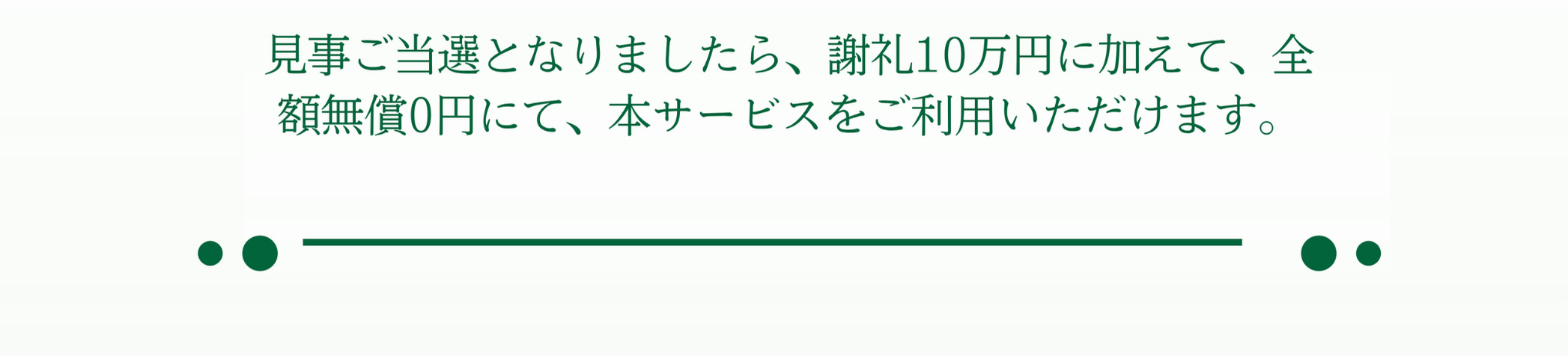 見事ご当選となりましたら、謝礼10万円に加えて、全額無償0円にて、本サービスをご利用いただけます。