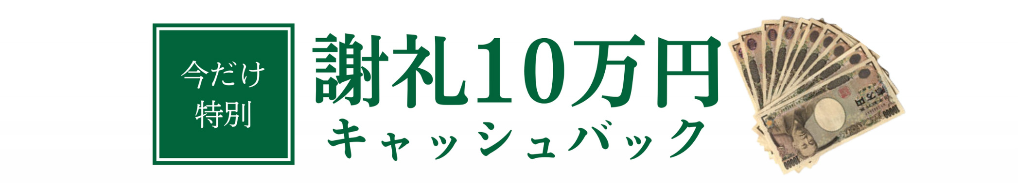 今だけ特別 謝礼10万円キャッシュバック