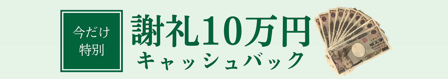 今だけ特別 謝礼10万円キャッシュバック