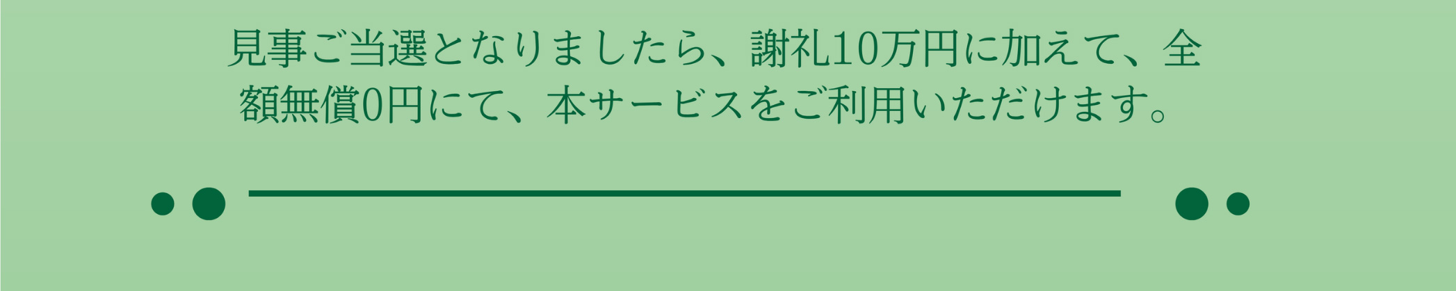 見事ご当選となりましたら、謝礼10万円に加えて、全額無償0円にて、本サービスをご利用いただけます。