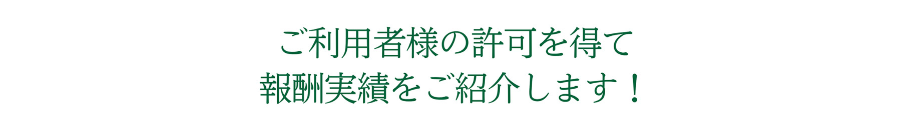 ご利用者様の許可を得て報酬実績をご紹介します!