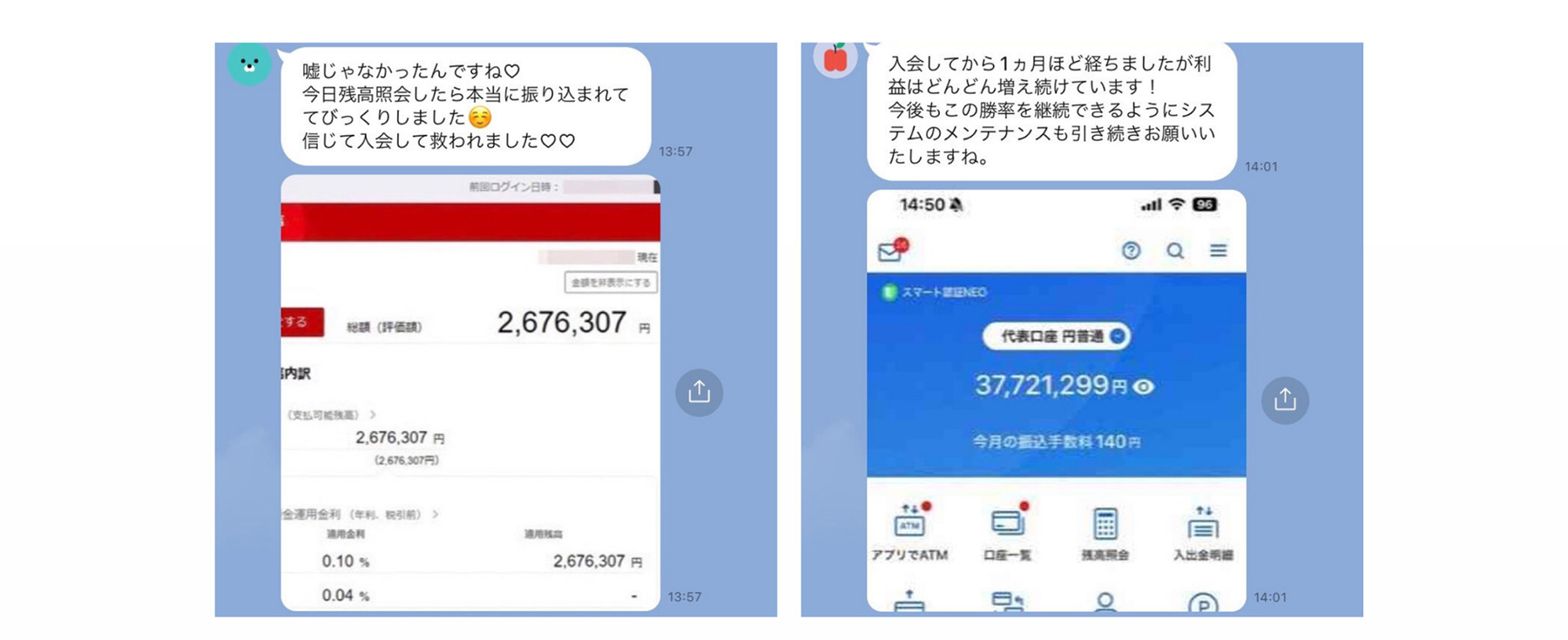 嘘じゃなかったんですね♡ 今日残高照会したら本当に振り込まれててびっくりしました 信じて入会して救われました♡♡ - 入会してから1ヵ月ほど経ちましたが利益はどんどん増え続けています! 今後もこの勝率を継続できるようにシステムのメンテナンスも引き続きお願いいたしますね。